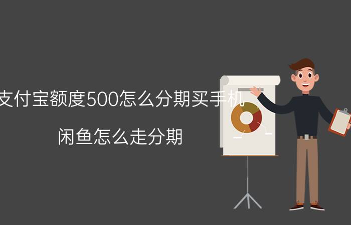 支付宝额度500怎么分期买手机 闲鱼怎么走分期？